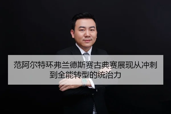 范阿尔特环弗兰德斯赛古典赛展现从冲刺到全能转型的统治力