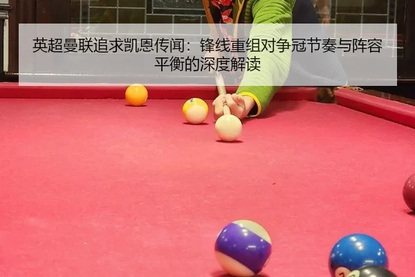 英超曼联追求凯恩传闻：锋线重组对争冠节奏与阵容平衡的深度解读