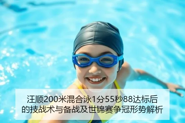 汪顺200米混合泳1分55秒88达标后的技战术与备战及世锦赛争冠形势解析