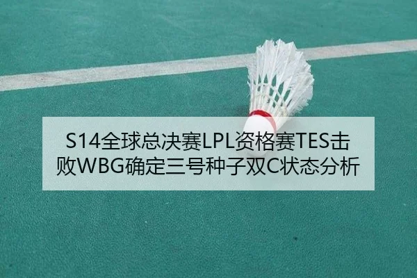 S14全球总决赛LPL资格赛TES击败WBG确定三号种子双C状态分析