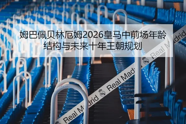 姆巴佩贝林厄姆2026皇马中前场年龄结构与未来十年王朝规划