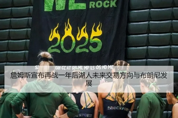 詹姆斯宣布再战一年后湖人未来交易方向与布朗尼发展