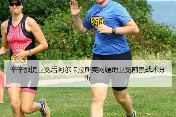 辛辛那提卫冕后阿尔卡拉斯美网硬地卫冕前景战术分析